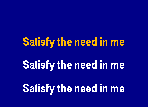 Satisfy the need in me

Satisfy the need in me

Satisfy the need in me