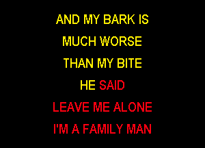 AND MY BARK IS
MUCH WORSE
THAN MY BITE

HE SAID
LEAVE ME ALONE
I'M A FAMILY MAN