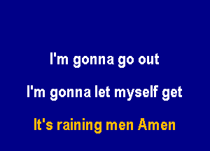 I'm gonna go out

I'm gonna let myself get

It's raining men Amen