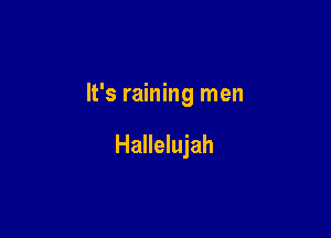 It's raining men

Hallelujah