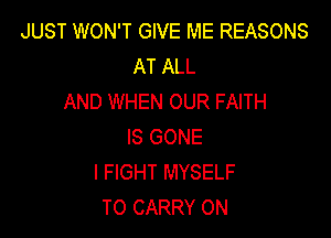 JUST WON'T GIVE ME REASONS
AT ALL
AND WHEN OUR FAITH

IS GONE
I FIGHT MYSELF
TO CARRY 0N