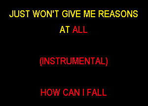 JUST WON'T GIVE ME REASONS
AT ALL

(INSTRUMENTAL)

HOW CAN I FALL