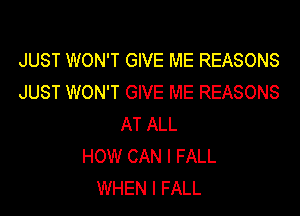 JUST WON'T GIVE ME REASONS
JUST WON'T GIVE ME REASONS

AT ALL
HOW CAN I FALL
WHEN I FALL