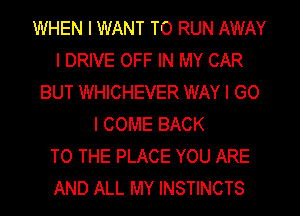 WHEN I WANT TO RUN AWAY
l DRIVE OFF IN MY CAR
BUT WHICHEVER WAY I GO
I COME BACK
TO THE PLACE YOU ARE
AND ALL MY INSTINCTS