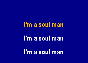 I'm a soul man

I'm a soul man

I'm a soul man