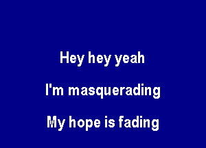Hey hey yeah

I'm masquerading

My hope is fading