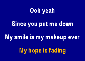 Ooh yeah

Since you put me down

My smile is my makeup ever

My hope is fading