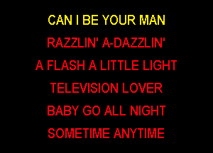 CAN I BE YOUR MAN
RAZZLIN' A-DAZZLIN'
A FLASH A LITTLE LIGHT
TELEVISION LOVER
BABY GO ALL NIGHT

SOMETIME ANYTIME l