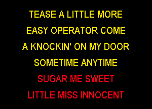 TEASE A LITTLE MORE
EASY OPERATOR COME
A KNOCKIN' ON MY DOOR
SOMETIME ANYTIME
SUGAR ME SWEET

LITTLE MISS INNOCENT l