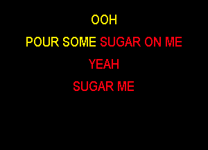 OOH
POUR SOME SUGAR ON ME
YEAH

SUGAR ME