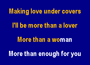 Making love under covers
I'll be more than a lover

More than a woman

More than enough for you