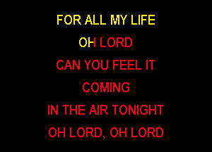 FOR ALL MY LIFE
OH LORD
CAN YOU FEEL IT

COMING
IN THE AIR TONIGHT
0H LORD, 0H LORD