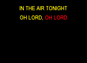 IN THE AIR TONIGHT
0H LORD, 0H LORD