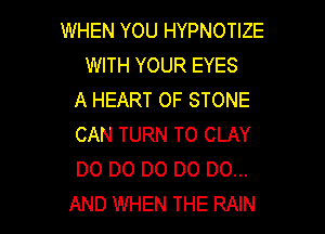WHEN YOU HYPNOTIZE
WITH YOUR EYES
A HEART OF STONE

CAN TURN TO CLAY
DO DO DO DO DO...
AND WHEN THE RAIN