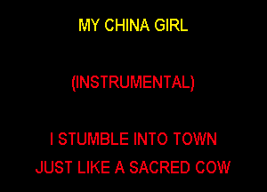 MY CHINA GIRL

(INSTRUMENTAL)

I STUMBLE INTO TOWN
JUST LIKE A SACRED COW