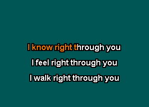I know right through you
I feel right through you

lwalk rightthrough you