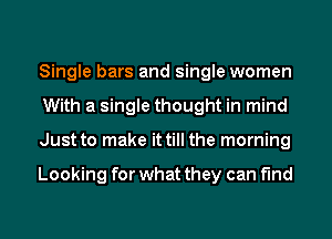 Single bars and single women
With a single thought in mind
Just to make it till the morning

Looking for what they can find
