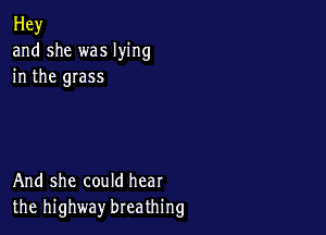 Hey
and she was lying
in the grass

And she could hear
the highway breathing