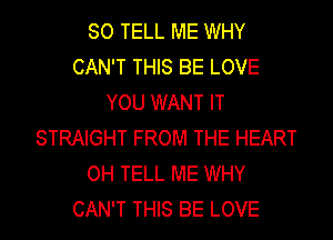 SO TELL ME WHY
CAN'T THIS BE LOVE
YOU WANT IT
STRAIGHT FROM THE HEART
OH TELL ME WHY
CAN'T THIS BE LOVE