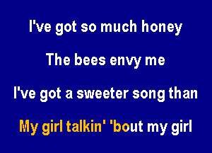 I've got so much honey

The bees envy me

I've got a sweeter song than

My girl talkin' 'bout my girl