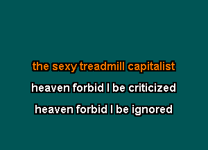 the sexy treadmill capitalist

heaven forbid I be criticized

heaven forbid I be ignored