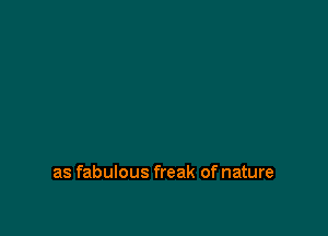 as fabulous freak of nature