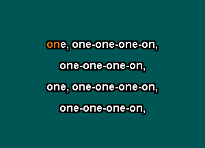one, one-one-one-on,

one-one-one-on,

one, one-one-one-on,

one-one-one-on,