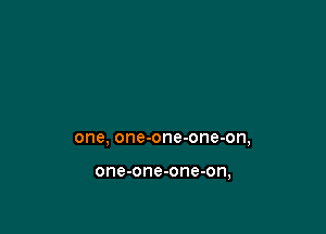 one, one-one-one-on,

one-one-one-on,