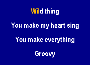 Wild thing

You make my heart sing

You make everything

Groovy