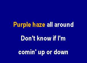 Purple haze all around

Don't know if I'm

comin' up or down