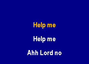 Help me

Help me
Ahh Lord no