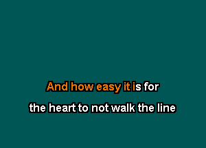 And how easy it is for

the heart to not walk the line