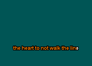 the heart to not walk the line
