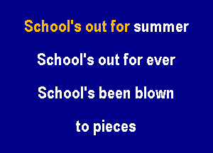 School's out for summer
School's out for ever

School's been blown

to pieces