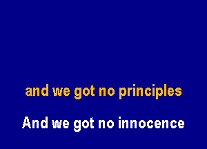 and we got no principles

And we got no innocence