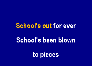 School's out for ever

School's been blown

to pieces