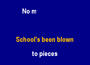 School's been blown

to pieces