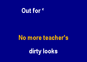 No more teacher's

dirty looks