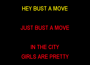 HEY BUST A MOVE

JUST BUST A MOVE

IN THE CITY
GIRLS ARE PRETTY