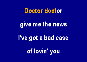 Doctor doctor

give me the news

I've got a bad case

of lovin' you