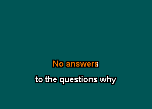 No answers

to the questions why