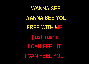 IWWNNASEE
IWMNNASEEYOU
FREE WITH ME

(rush rush)
I CAN FEEL IT
I CAN FEEL YOU