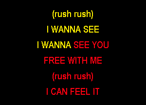 (rush rush)
I WANNA SEE
I WANNA SEE YOU
FREE WITH ME

(rush rush)
I CAN FEEL IT