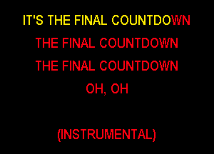 IT'S THE FINAL COUNTDOWN
THE FINAL COUNTDOWN
THE FINAL COUNTDOWN

OH, OH

(INSTRUMENTAL)