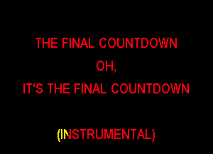 THE FINAL COUNTDOWN
OH,
IT'S THE FINAL COUNTDOWN

(INSTRUMENTAL)