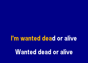 I'm wanted dead or alive

Wanted dead or alive