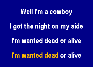 Well I'm a cowboy

I got the night on my side

I'm wanted dead or alive

I'm wanted dead or alive