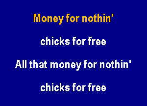 Money for nothin'

chicks for free

All that money for nothin'

chicks for free