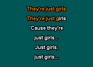 They're just girls

They're just girls

'Cause they're
just girls...
Just girls,

just girls...