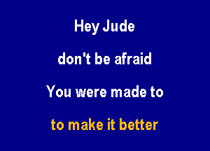 HeyJude

don't be afraid
You were made to

to make it better